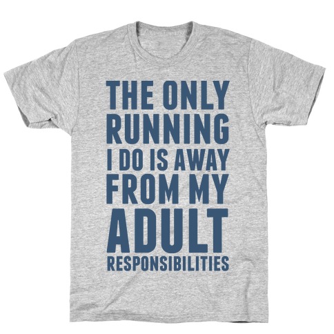 The Only Running I Do Is Away From My Adult Responsibilities T-Shirt