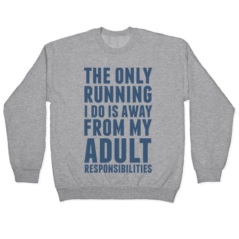 The Only Running I Do Is Away From My Adult Responsibilities Pullover