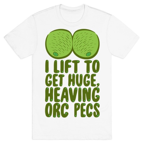 I Lift To Get Huge Heaving Orc Pecs T-Shirt