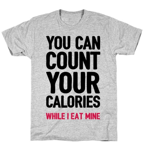 You Can Count Your Calories While I Eat Mine T-Shirt