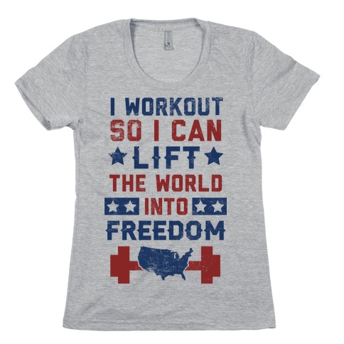 I Workout So I Can Lift The World Into Freedom Womens T-Shirt