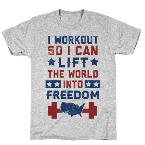 I Workout So I Can Lift The World Into Freedom T-Shirt