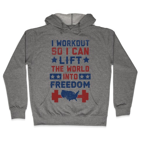 I Workout So I Can Lift The World Into Freedom Hooded Sweatshirt