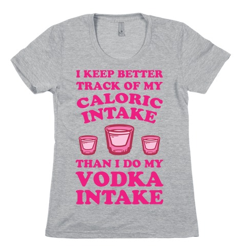 I Keep Better Track Of My Caloric Intake Than I Do My Vodka Intake Womens T-Shirt