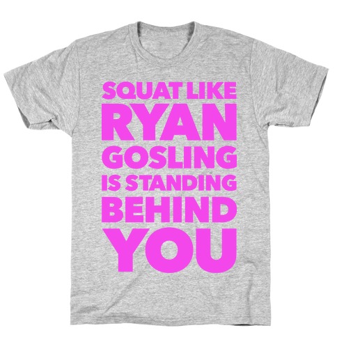 Squat Like Ryan Gosling is Behind You T-Shirt