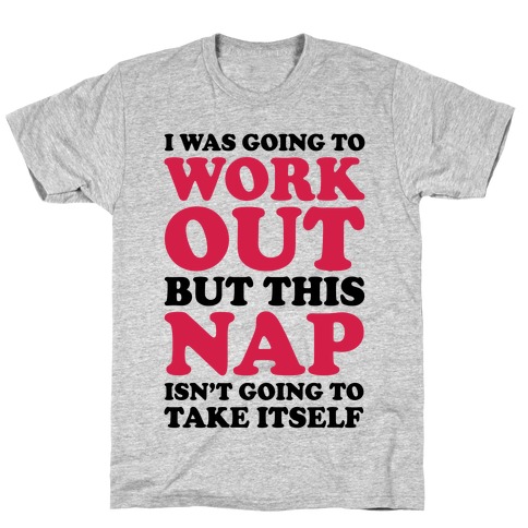 I Was Going To Workout But This Nap Isn't Going To Take Itself T-Shirt