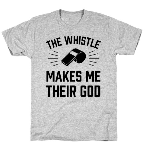 The Whistle Makes Me Their God T-Shirt