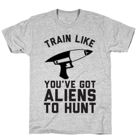 Train Like You've Got Aliens To Hunt T-Shirt