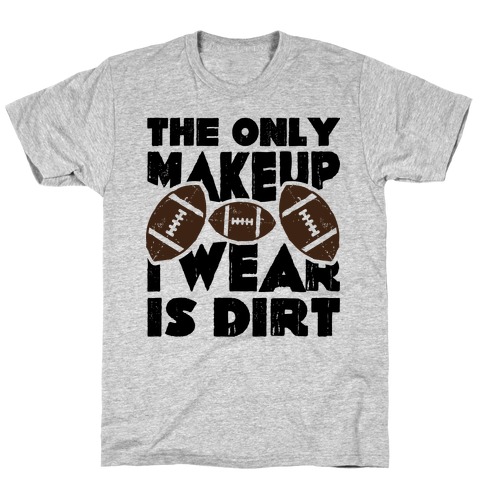 The Only Makeup I Wear Is Dirt T-Shirt
