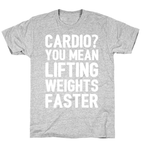 Cardio You Mean Lifting Weights Faster White Font T-Shirt
