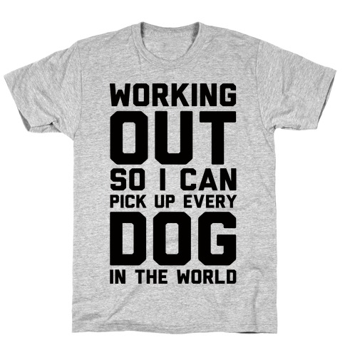 Working Out So I Can Pick Up Every Dog In The World T-Shirt