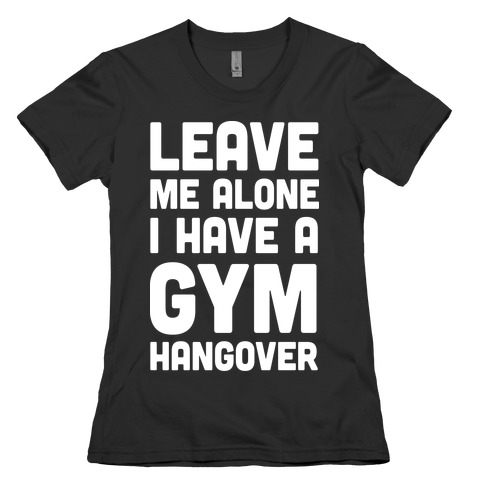 Leave Me Alone I Have A Gym Hangover Womens T-Shirt