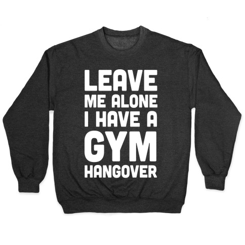 Leave Me Alone I Have A Gym Hangover Pullover