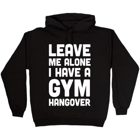 Leave Me Alone I Have A Gym Hangover Hooded Sweatshirt