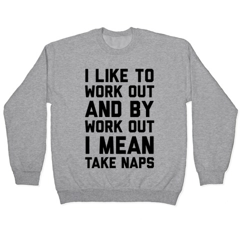 I Like To Work Out And By Work Out I Mean Take Naps Pullover