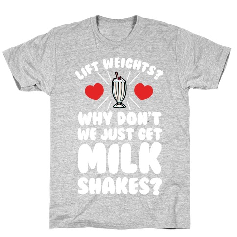 Lift Weights? How About We Get Milkshakes? T-Shirt