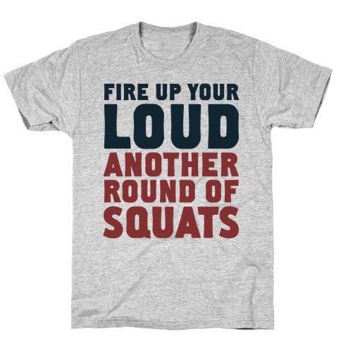 Fire Up Your Loud Another Round of Squats T-Shirt