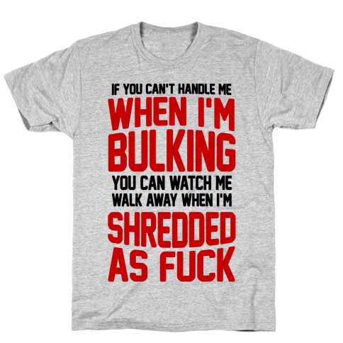 If You Can't Handle Me When I'm Bulking You Can Watch Me Walk Away When I'm Shredded As F*** T-Shirt