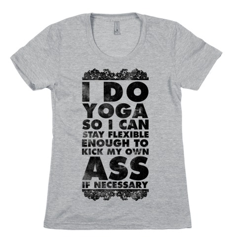 I Do Yoga So I Can Stay Flexible Enough to Kick My Own Ass If Necessary Womens T-Shirt