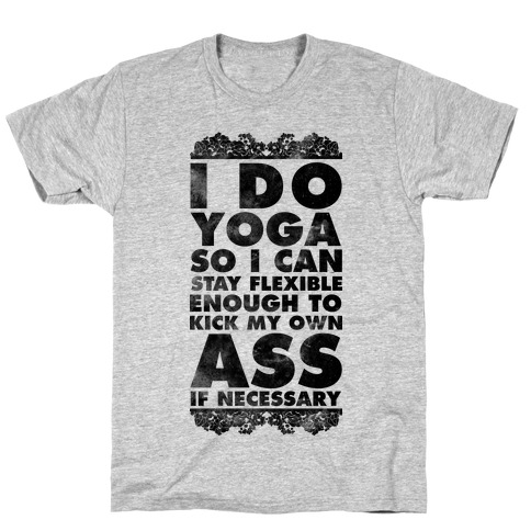 I Do Yoga So I Can Stay Flexible Enough to Kick My Own Ass If Necessary T-Shirt