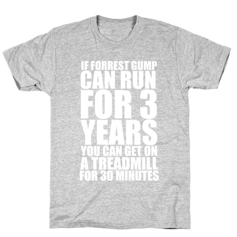 If Forrest Gump can run for 3 years you can get on a treadmill for 30 minutes T-Shirt