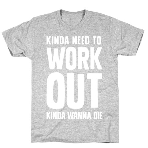 Kinda Need To Work Out Kinda Wanna Die T-Shirt