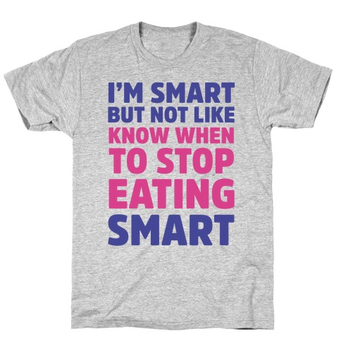 I'm Smart But Not Like 'Know when to Stop Eating' Smart T-Shirt
