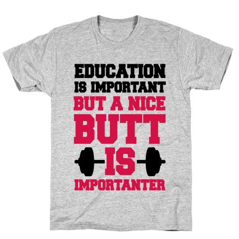 Education Is Nice But A Nice Butt Is Importanter T-Shirt