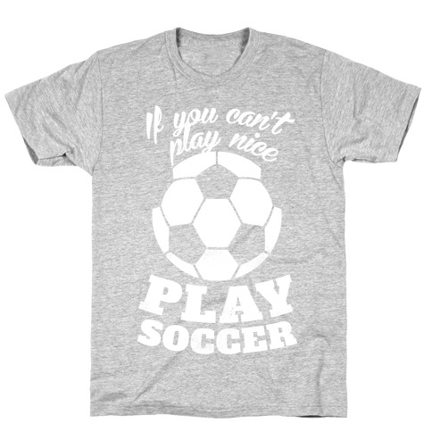 If You Can't Play Nice Play Soccer (White Ink) T-Shirt