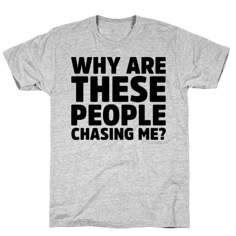 Why Are These People Chasing Me? T-Shirt