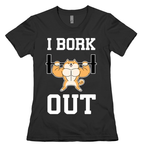 I Bork Out Womens T-Shirt