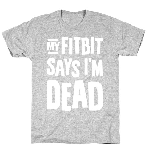 My Fitbit Says I'm Dead T-Shirt