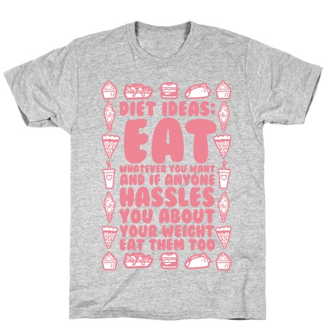 Diet Ideas: Eat Whatever You Want and If Anyone Hassles You About Your Weight Eat Them Too T-Shirt