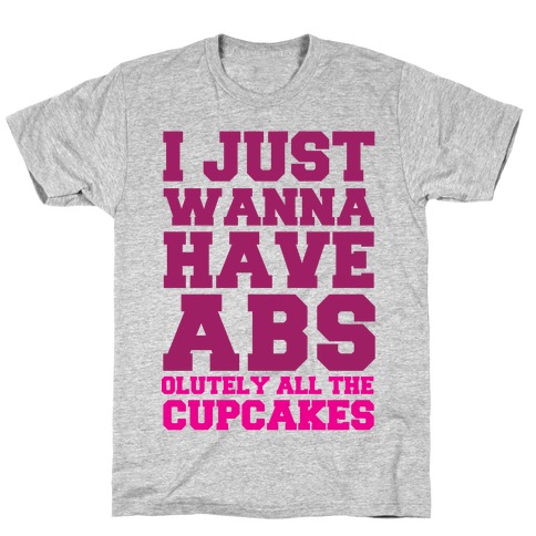 I just Wanna Have Abs...olutely All The Cupcakes T-Shirt