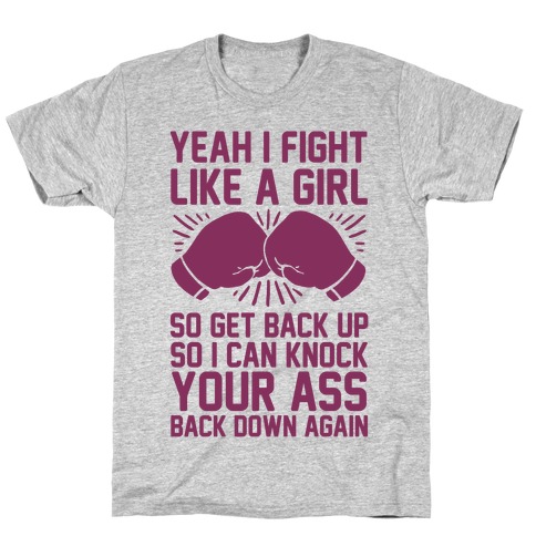 Yeah I Fight Like A Girl So Get Back Up So I Can Knock Your Ass Back Down Again T-Shirt
