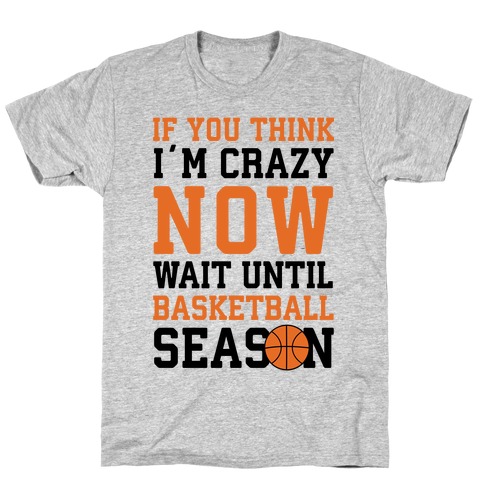 If You Think I'm Crazy Now Wait Until Basketball Season T-Shirt