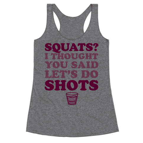 Squats? I Thought You Said Let's Do Shots - Racerback Tank Tops ...