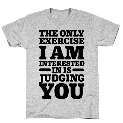The Only Exercise I'm Interested In Is Judging You T-Shirt