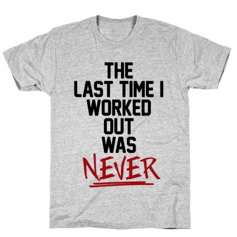 The Last Time I Worked Out Was Never T-Shirt