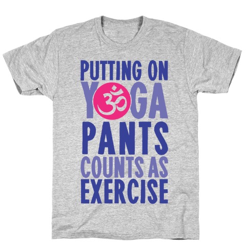 Putting On Yoga Pants Counts As Exercise T-Shirt