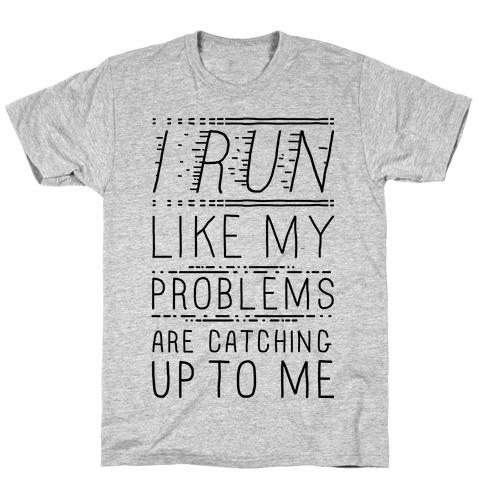 I Run Like My Problems Are Catching Up To Me T-Shirt