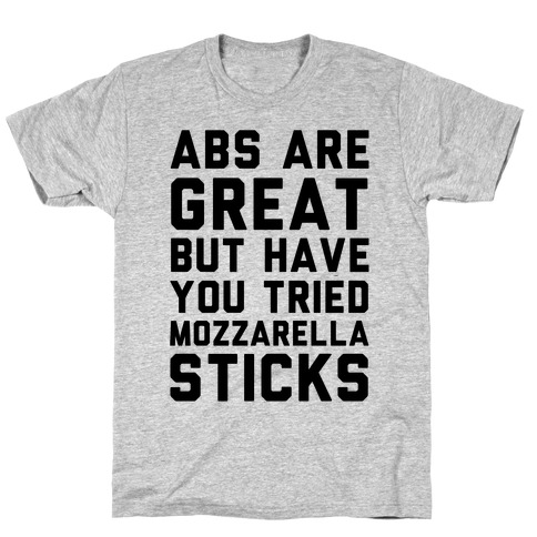 Abs Are Great But Have You Tried Mozzarella Sticka T-Shirt