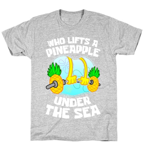 Who Lifts A Pineapple Under The Sea T-Shirt