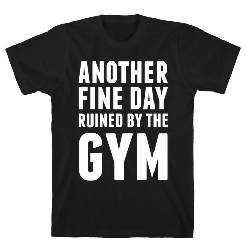 Another Fine Day Ruined By The Gym T-Shirt