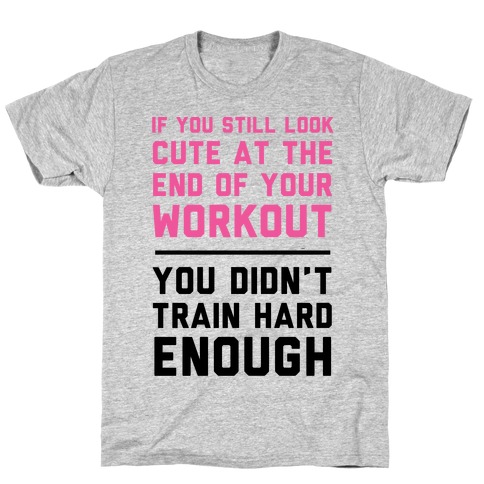 If You Still Look Cute At The End Of Your Workout T-Shirt