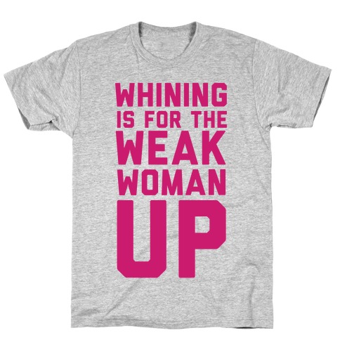 Whining is for the Weak: Woman Up T-Shirt
