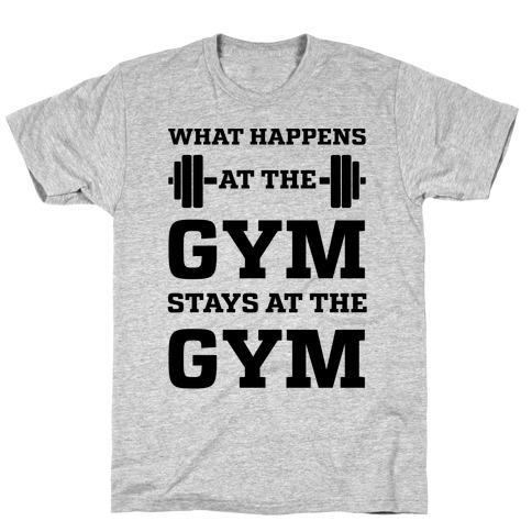What Happens At The Gym Stays At The Gym T-Shirt