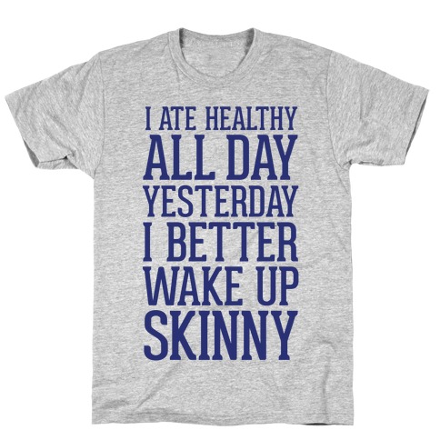 I Ate Healthy All Day Yesterday, I Better Wake Up Skinny T-Shirt