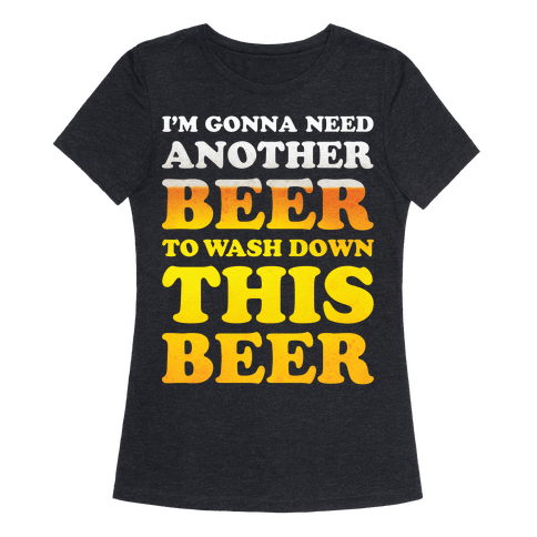 I'm Gonna Need Another Beer | T-Shirts, Tank Tops, Sweatshirts and ...