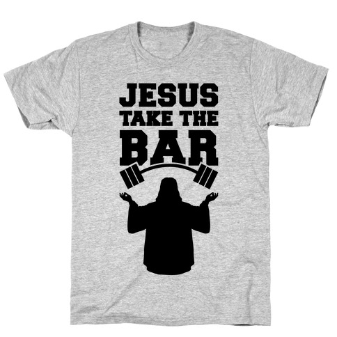 Jesus Take The Bar T-Shirt
